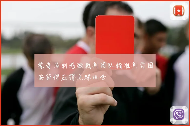 蒙哥马利感激裁判团队精准判罚国安获得应得点球机会